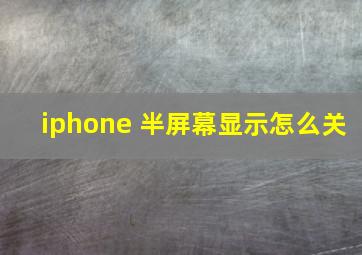 iphone 半屏幕显示怎么关